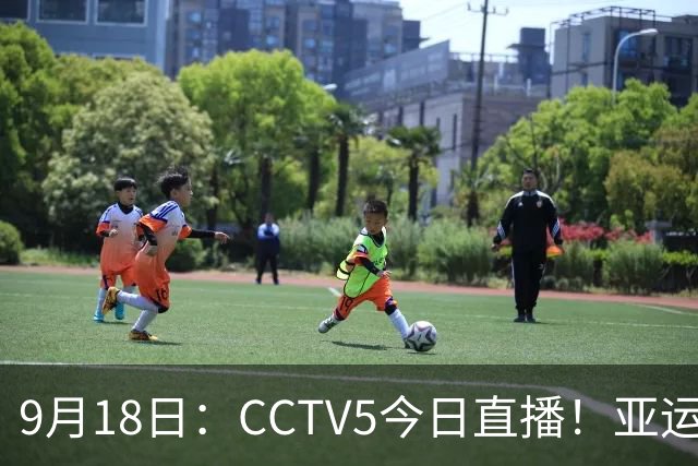 9月18日：CCTV5今日直播！亚运男足赛程：国足难度大，夺冠热门4-1大胜